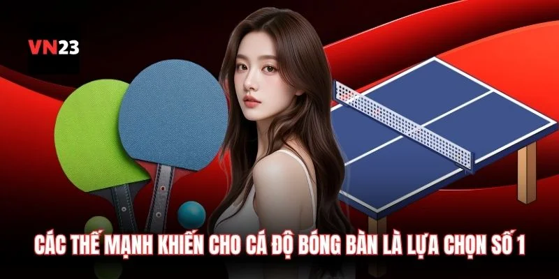 Các thế mạnh khiến cho cá độ bóng bàn luôn là lựa chọn số 1
