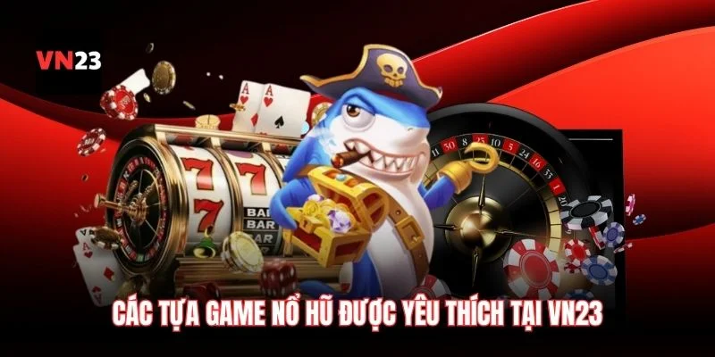 Các tựa game nổ hũ được yêu thích tại VN23