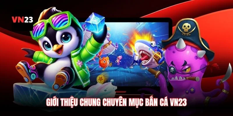 Giới thiệu chung chuyên mục bắn cá VN23