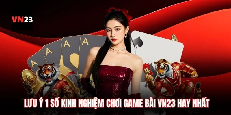 Lưu ý 1 số kinh nghiệm chơi game bài VN23 hay nhất