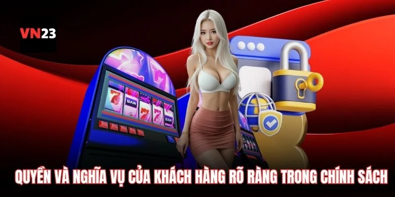 Quyền và nghĩa vụ của khách hàng rõ ràng trong chính sách